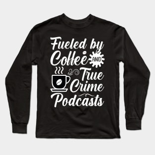 FUELED BY COFFEE AND TRUE CRIME PODCASTS Long Sleeve T-Shirt